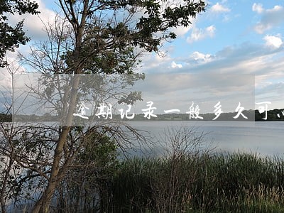逾期记录一般多久可以查出来 逾期记录一般多久可以查出来