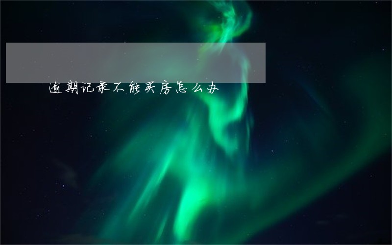 逾期记录不能买房怎么办 逾期记录不能买房怎么办