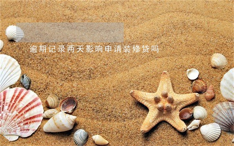 逾期记录两天影响申请装修贷吗 逾期记录两天影响申请装修贷吗