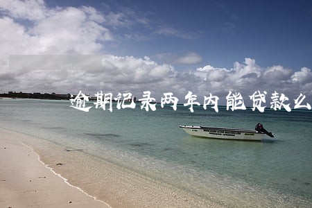 逾期记录两年内能贷款么 逾期记录两年内能贷款么
