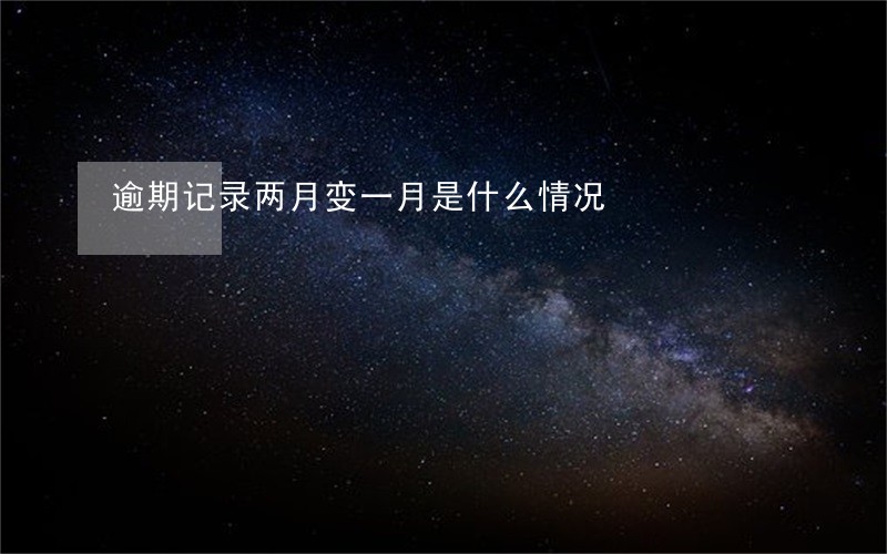 逾期记录两月变一月是什么情况 逾期记录两月变一月是什么情况