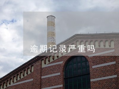 逾期记录严重吗 逾期记录严重吗