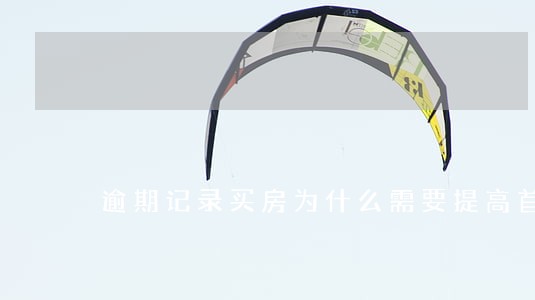 逾期记录买房为什么需要提高首付
