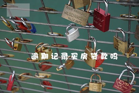 逾期记录买房贷款吗 逾期记录买房贷款吗