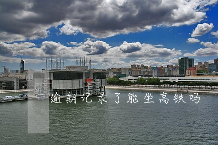 逾期记录了能坐高铁吗 逾期记录了能坐高铁吗