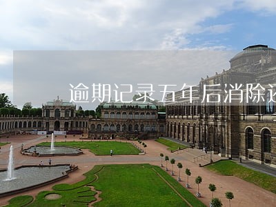 逾期记录五年后消除还有影响吗 逾期记录五年后消除还有影响吗