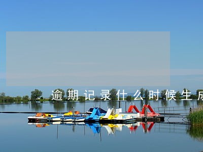 逾期记录什么时候生成 逾期记录什么时候生成