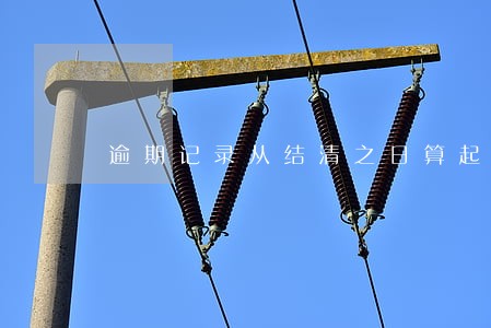 逾期记录从结清之日算起保留5年 逾期记录从结清之日算起保留5年