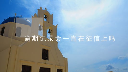 逾期记录会一直在征信上吗 逾期记录会一直在征信上吗