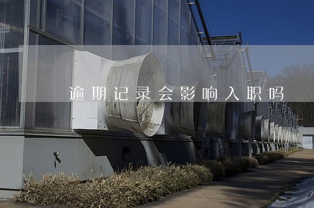 逾期记录会影响入职吗 逾期记录会影响入职吗