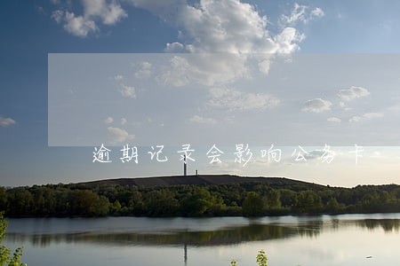 逾期记录会影响公务卡 逾期记录会影响公务卡