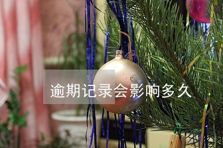 逾期记录会影响多久 逾期记录会影响多久