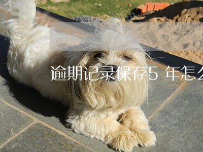 逾期记录保存5年怎么界定 逾期记录保存5年怎么界定