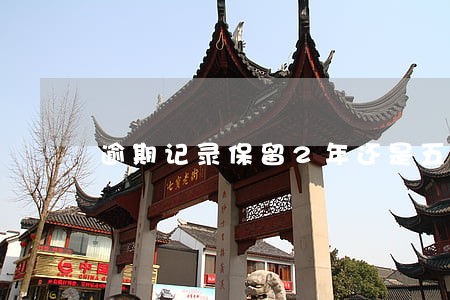 逾期记录保留2年还是五年好 逾期记录保留2年还是五年好