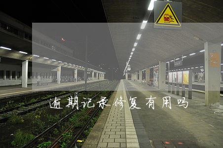 逾期记录修复有用吗 逾期记录修复有用吗
