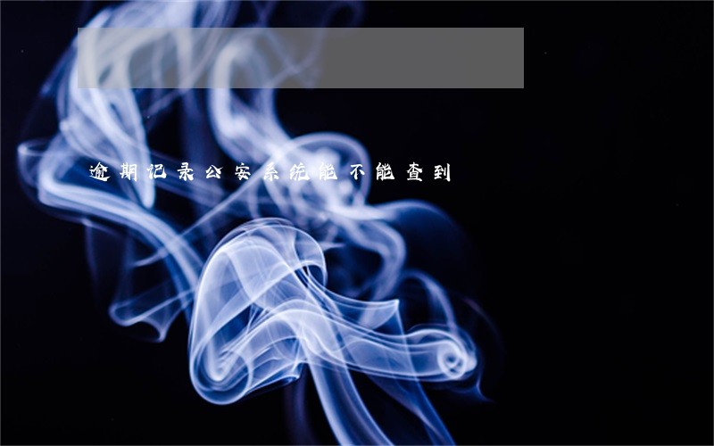 逾期记录公安系统能不能查到 逾期记录公安系统能不能查到