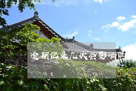 逾期记录几次会影响购房贷款 逾期记录几次会影响购房贷款
