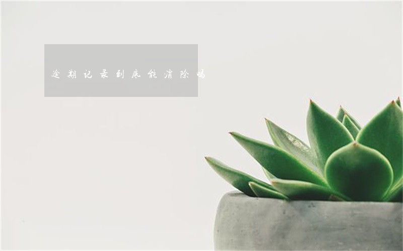逾期记录到底能消除吗 逾期记录到底能消除吗