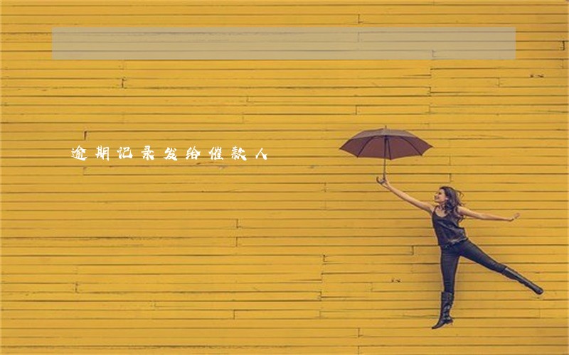 逾期记录发给催款人 逾期记录发给催款人