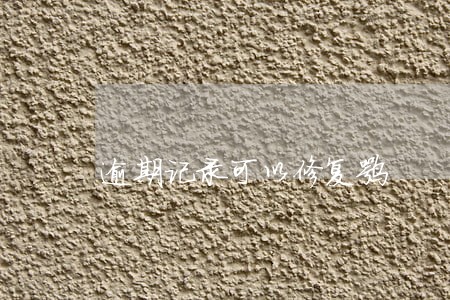 逾期记录可以修复嘛 逾期记录可以修复嘛