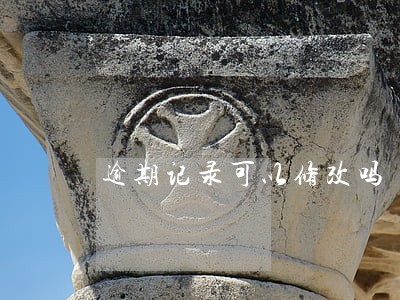 逾期记录可以修改吗 逾期记录可以修改吗