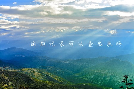 逾期记录可以查出来吗 逾期记录可以查出来吗