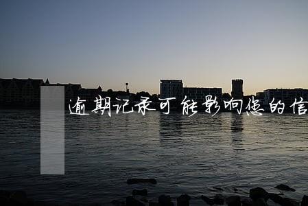 逾期记录可能影响您的信用评价 逾期记录可能影响您的信用评价