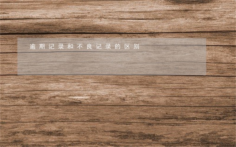 逾期记录和不良记录的区别 逾期记录和不良记录的区别