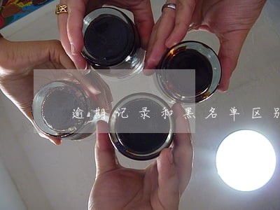 逾期记录和黑名单区别 逾期记录和黑名单区别