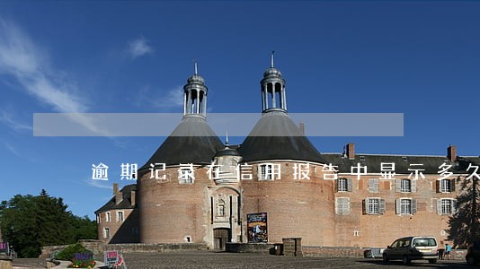 逾期记录在信用报告中显示多久 逾期记录在信用报告中显示多久