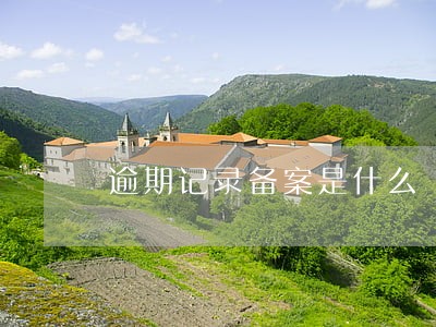逾期记录备案是什么 逾期记录备案是什么