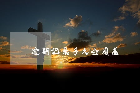 逾期记录多久会覆盖 逾期记录多久会覆盖