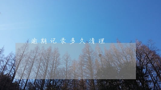 逾期记录多久清理 逾期记录多久清理