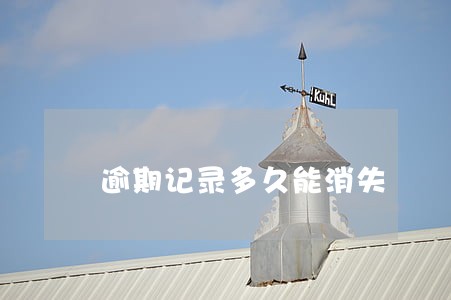 逾期记录多久能消失 逾期记录多久能消失