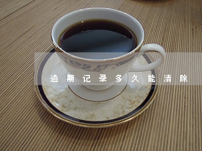 逾期记录多久能清除 逾期记录多久能清除