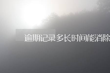 逾期记录多长时间能消除 逾期记录多长时间能消除