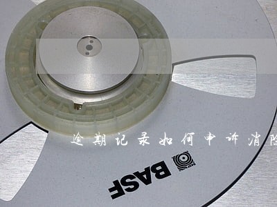 逾期记录如何申诉消除 逾期记录如何申诉消除