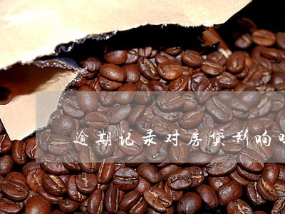 逾期记录对房贷影响吗 逾期记录对房贷影响吗