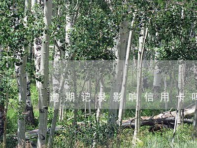 逾期记录影响信用卡吗 逾期记录影响信用卡吗
