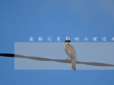 逾期记录影响办理信用卡吗 逾期记录影响办理信用卡吗