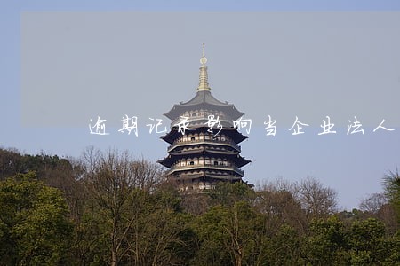 逾期记录影响当企业法人吗 逾期记录影响当企业法人吗
