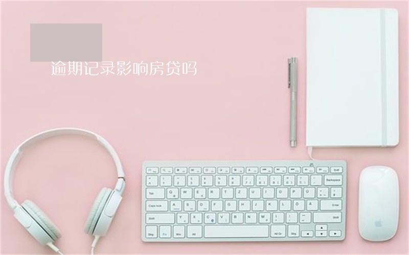 逾期记录影响房贷吗 逾期记录影响房贷吗