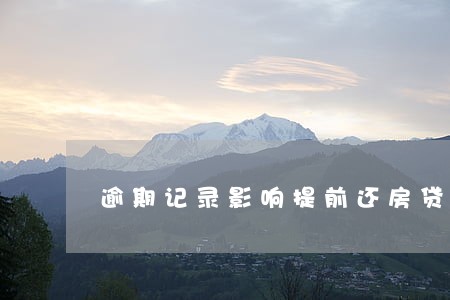 逾期记录影响提前还房贷吗 逾期记录影响提前还房贷吗