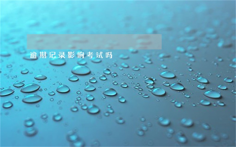 逾期记录影响考试吗 逾期记录影响考试吗