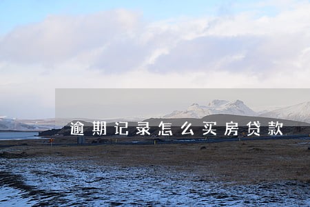 逾期记录怎么买房贷款 逾期记录怎么买房贷款