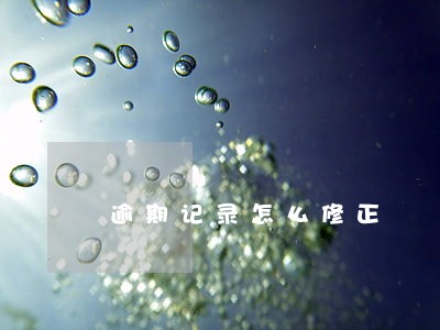 逾期记录怎么修正 逾期记录怎么修正