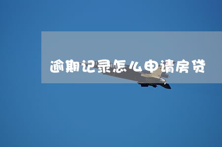 逾期记录怎么申请房贷 逾期记录怎么申请房贷