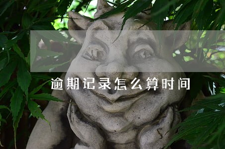 逾期记录怎么算时间 逾期记录怎么算时间