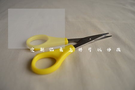 逾期记录怎样可以修改 逾期记录怎样可以修改