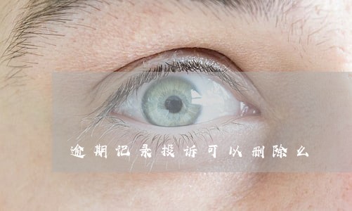 逾期记录投诉可以删除么 逾期记录投诉可以删除么